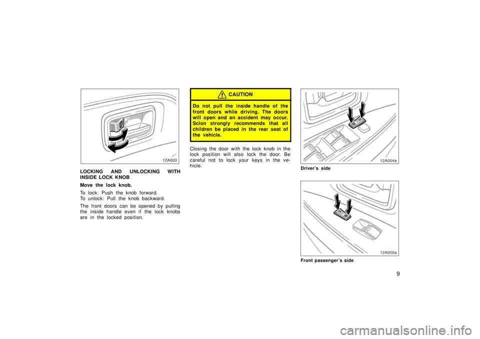TOYOTA xA 2006   (in English) User Guide 9
12A003
LOCKING AND UNLOCKING WITH
INSIDE LOCK KNOB
Move the lock knob.
To lock: Push the knob forward.
To unlock: Pull the knob backward.
The front doors  can be opened by pulling
the inside handle 