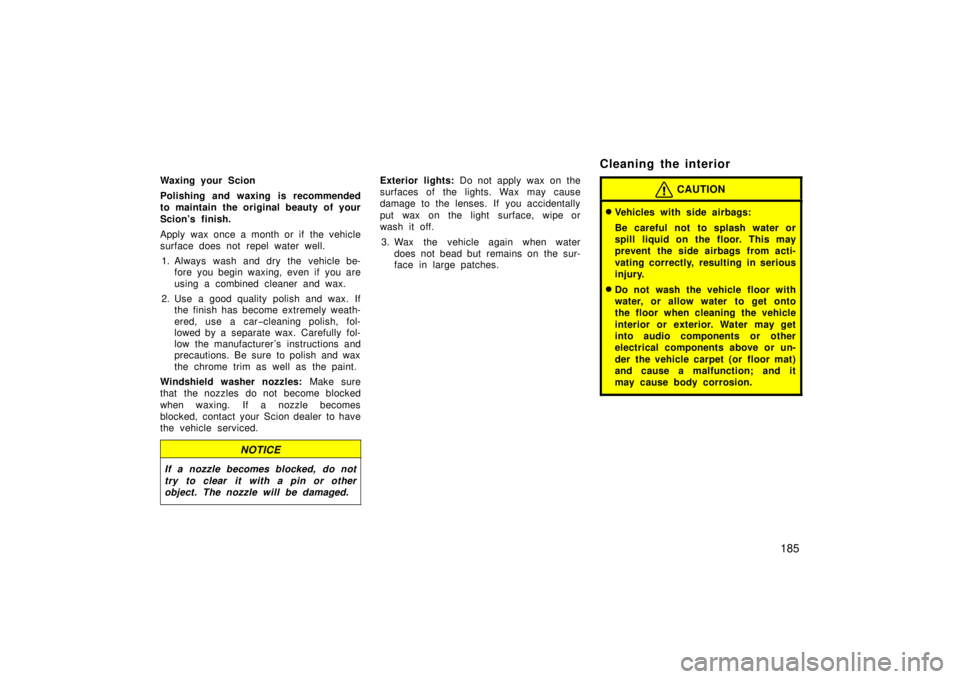 TOYOTA xA 2006  Owners Manual (in English) 185
Waxing your Scion
Polishing and waxing is recommended
to maintain the original beauty of your
Scion’s finish.
Apply wax once a month or if the vehicle
surface does not repel water well.1. Always