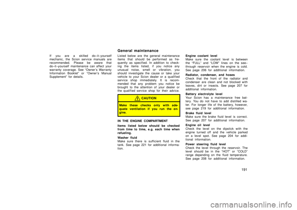 TOYOTA xA 2006  Owners Manual (in English) 191
If you are a skilled do−it−yourself
mechanic, the Scion service manuals are
recommended. Please be aware that
do− it−yourself maintenance can affect your
warranty coverage. See “Owner 