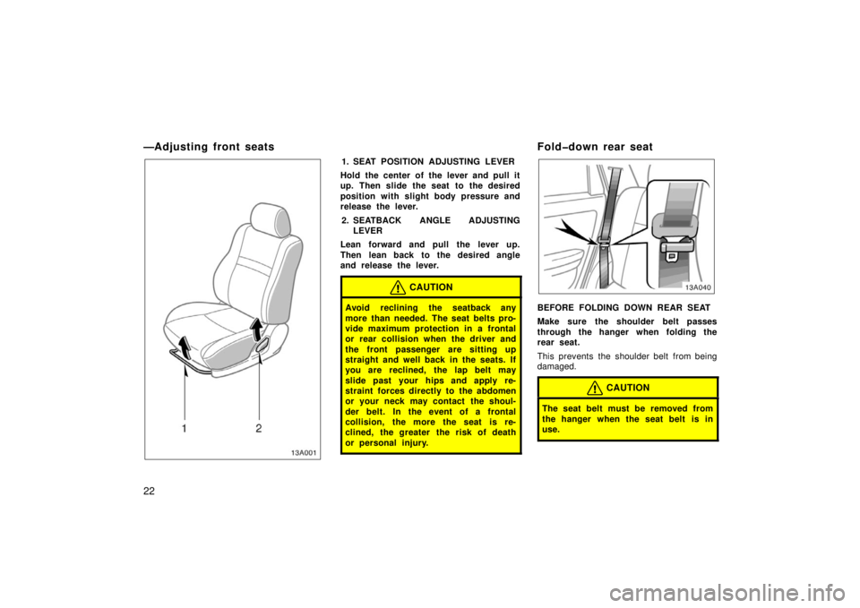 TOYOTA xA 2006  Owners Manual (in English) 22
—Adjusting front seats
13A001
1. SEAT POSITION ADJUSTING LEVER
Hold the center of the lever and pull it
up. Then slide the seat to the desired
position with slight body pressure and
release the l
