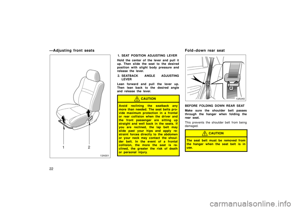 TOYOTA xA 2006   (in English) Owners Manual 22
—Adjusting front seats
13A001
1. SEAT POSITION ADJUSTING LEVER
Hold the center of the lever and pull it
up. Then slide the seat to the desired
position with slight body pressure and
release the l