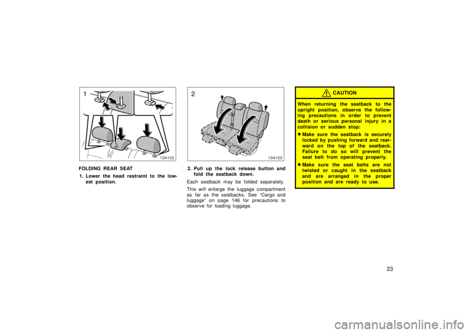TOYOTA xA 2006   (in English) Owners Guide 23
13A122
FOLDING REAR SEAT1. Lower the head restraint to the low- est position.
13A123
2. Pull up the lock release button andfold the seatback down.
Each seatback may be folded separately.
This will 