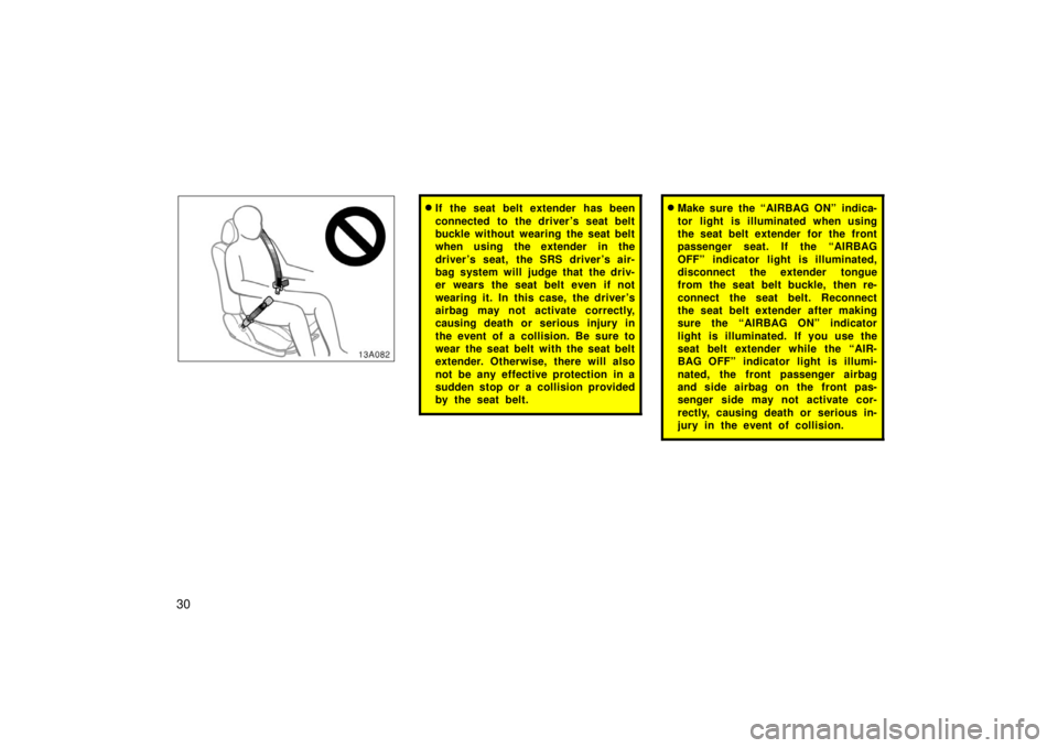 TOYOTA xA 2006   (in English) Owners Guide 30
13A082
If the seat belt extender has been
connected to the driver ’s seat belt
buckle without wearing the seat belt
when using the extender in the
driver ’s seat, the SRS driver ’s air-
bag 