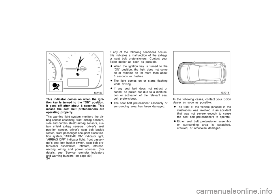 TOYOTA xA 2006  Owners Manual (in English) 34
13A138
This indicator comes on when the igni-
tion key is turned to the “ON” position.
It goes off after about 6 seconds. This
means the seat belt pretensioners are
operating properly.
This war