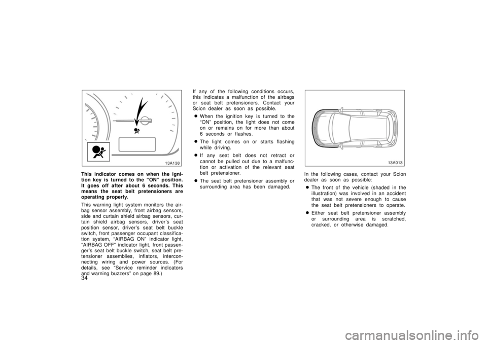 TOYOTA xA 2006   (in English) Service Manual 34
13A138
This indicator comes on when the igni-
tion key is turned to the “ON” position.
It goes off after about 6 seconds. This
means the seat belt pretensioners are
operating properly.
This war