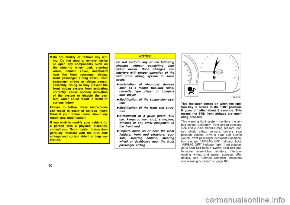 TOYOTA xA 2006  Owners Manual (in English) 40
Do not modify or remove any wir-
ing. Do not modify, remove, strike
or open any components such as
the steering wheel pad, steering
wheel, column cover, dashboard
near the front passenger airbag,
