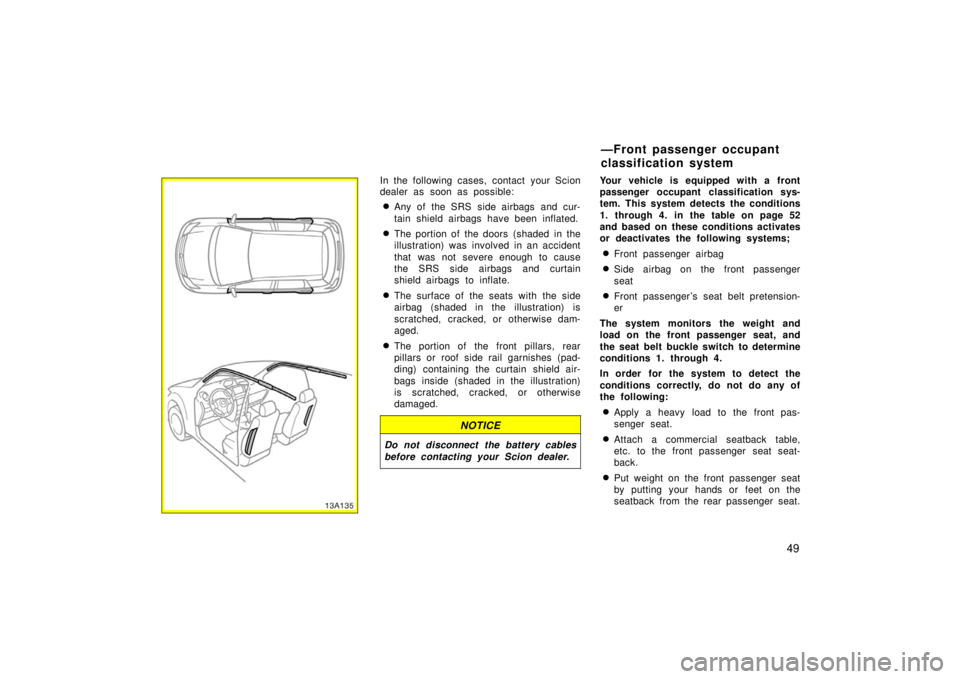 TOYOTA xA 2006   (in English) Workshop Manual 49
13A135
In the following cases, contact your Scion
dealer as soon as possible:
Any of the SRS side airbags and cur-
tain shield airbags have been inflated.
The portion of the doors  (shaded  in th
