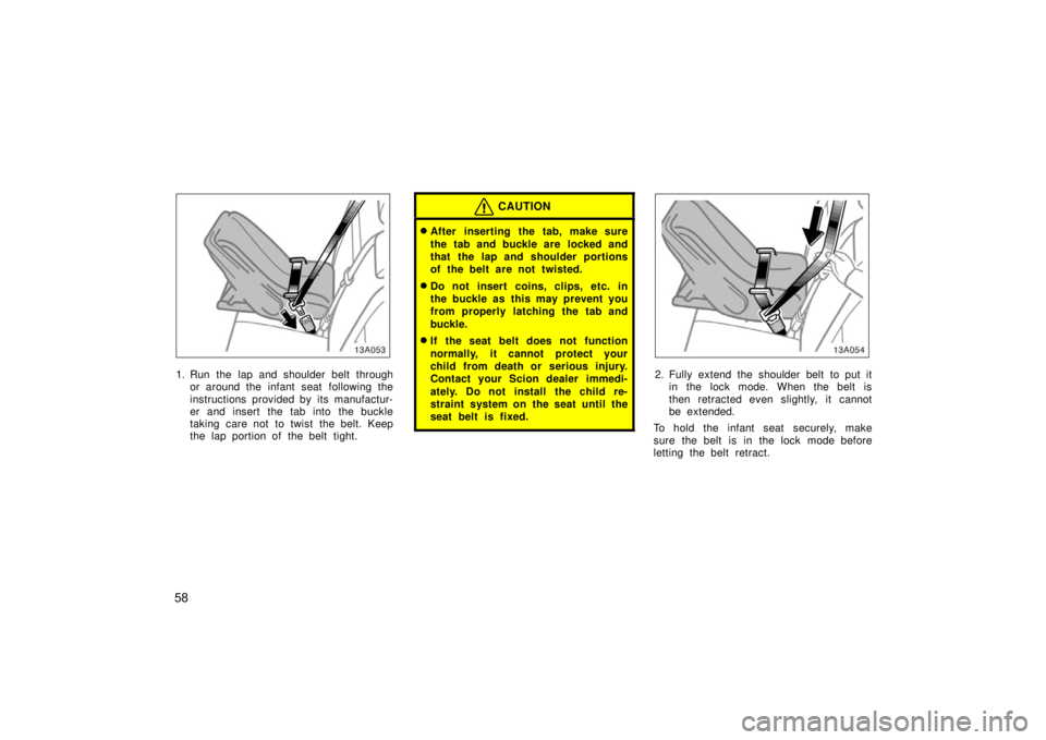 TOYOTA xA 2006   (in English) Repair Manual 58
13A053
1. Run the lap and shoulder belt throughor around the infant seat  following the
instructions provided by its manufactur-
er and insert the tab into the buckle
taking care not to twist the b