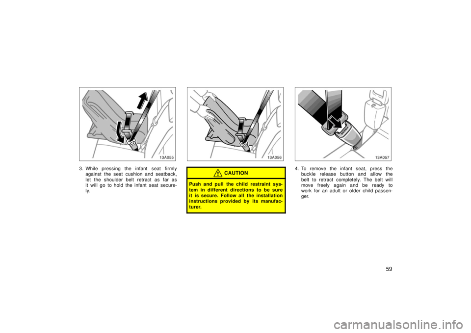 TOYOTA xA 2006   (in English) Repair Manual 59
13A055
3. While pressing the infant  seat firmlyagainst the seat cushion and seatback,
let the shoulder belt retract as far as
it will go to hold the infant seat secure-
ly.
13A056
CAUTION
Push and