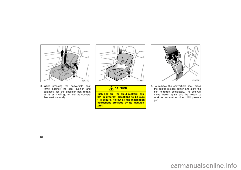 TOYOTA xA 2006   (in English) Manual PDF 64
13A110
3. While pressing the convertible seatfirmly against the seat cushion and
seatback, let the shoulder belt retract
as far as it will go to hold the convert-
ible seat securely.
13A111
CAUTION