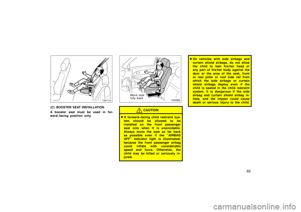 TOYOTA xA 2006   (in English) Manual PDF 65
13A112
(C) BOOSTER SEAT INSTALLATION
A booster seat must be used in for-
ward�facing position only.
Move seat
fully back
CAUTION
A forward�facing child restraint sys-
tem should be allowed to be
i