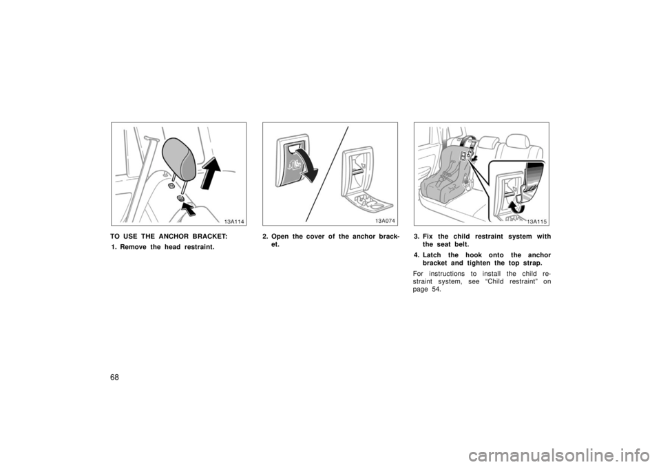 TOYOTA xA 2006   (in English) Manual PDF 68
13A114
TO USE THE ANCHOR BRACKET:1. Remove the head restraint.
13A074
2. Open the cover of the anchor brack- et.
13A115
3. Fix the child restraint system withthe seat belt.
4. Latch the hook onto t
