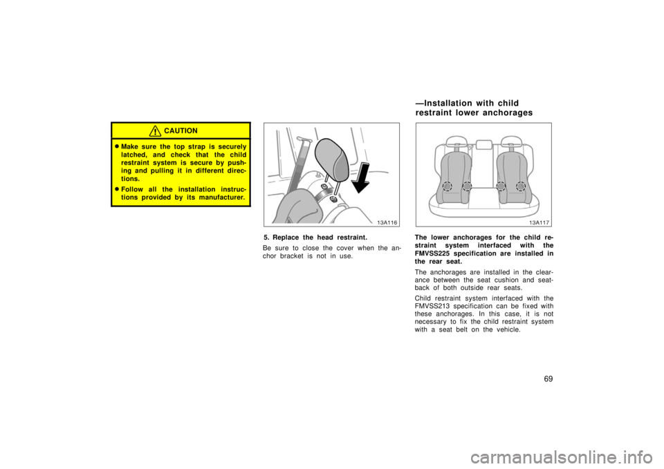 TOYOTA xA 2006   (in English) Manual PDF 69
CAUTION
Make sure the top strap is securely
latched, and check that the child
restraint system is secure by push-
ing and pulling it in different direc-
tions.
Follow all the installation instruc