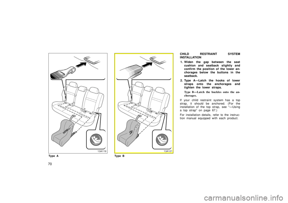 TOYOTA xA 2006   (in English) Manual PDF 70
13A119
Ty p e A
13A121
Ty p e B
CHILD RESTRAINT SYSTEM
INSTALLATION1. Widen the gap between the seat cushion and seatback slightly and
confirm the position of the lower an-
chorages below the butto