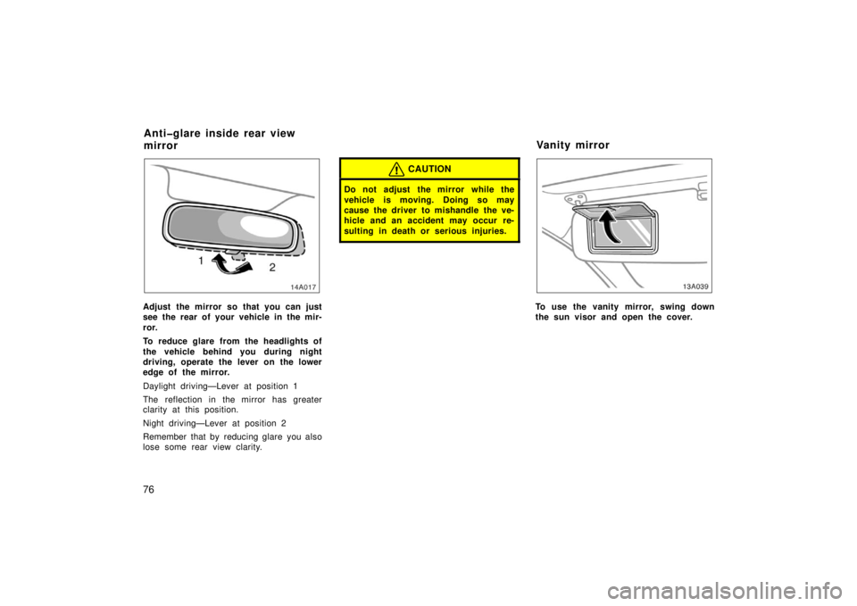 TOYOTA xA 2006   (in English) Manual Online 76
14A017
Adjust the mirror so that you can just
see the rear of your vehicle in the mir-
ror.
To reduce glare from the headlights of
the vehicle behind you during night
driving, operate the lever on 
