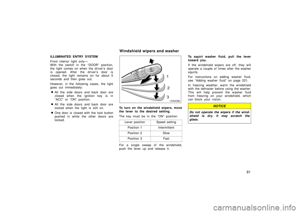 TOYOTA xA 2006   (in English) Manual Online 81
ILLUMINATED ENTRY SYSTEM
Front interior light only—
With the switch in the “DOOR” position,
the light comes on when the driver’s door
is opened. After the driver ’s door is
closed, the li