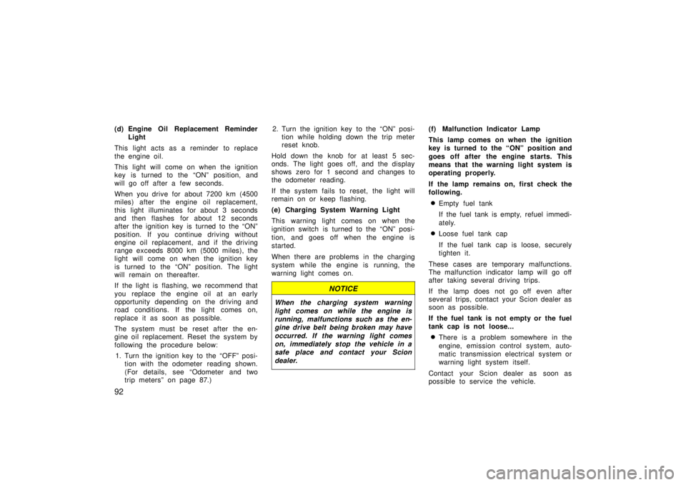 TOYOTA xA 2006  Owners Manual (in English) 92
(d) Engine Oil Replacement ReminderLight
This light acts as a reminder to replace
the engine oil.
This light will come on when the ignition
key is turned to the “ON” position, and
will go off a