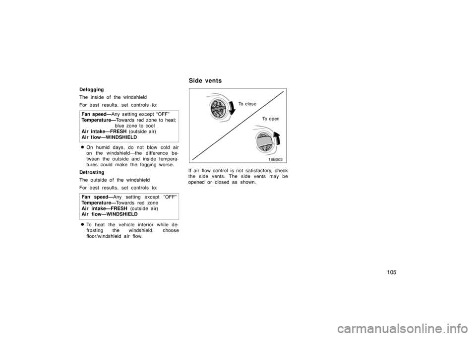 TOYOTA xB 2004  Owners Manual (in English) 105
Defogging
The inside of the windshield
For best results, set controls to:
Fan speed—Any setting except “OFF”
Temperature—Towards red zone to heat;
blue zone to cool
Air intake—FRESH (out