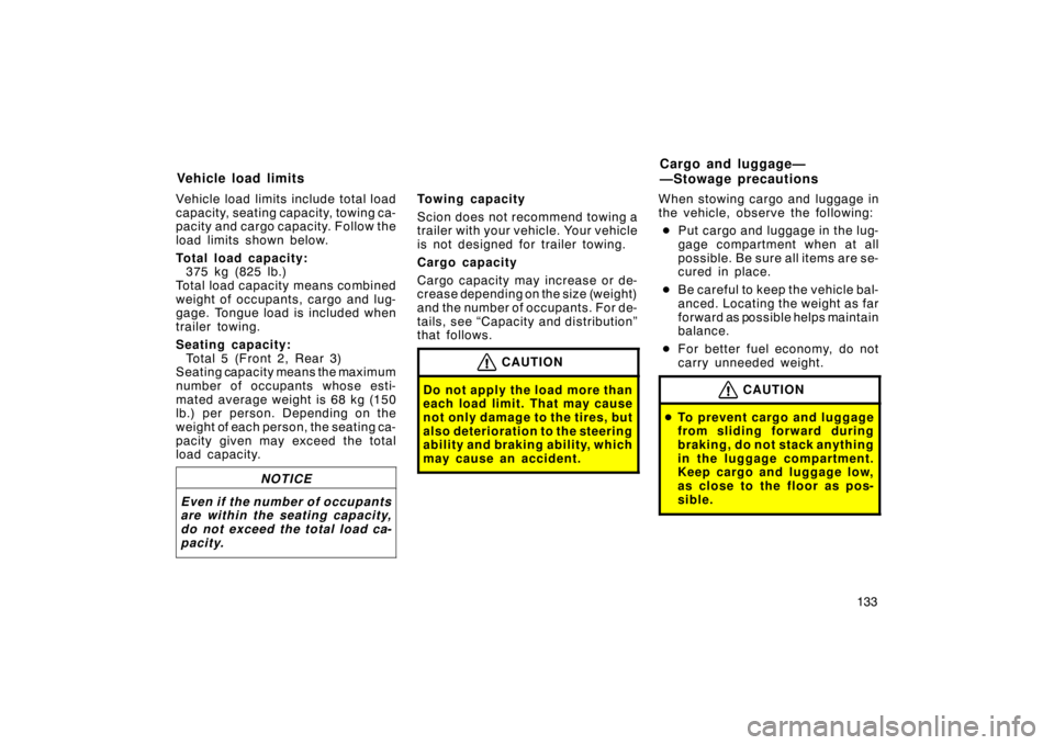 TOYOTA xB 2004  Owners Manual (in English) 133 Vehicle load limits include total load
capacity, seating capacity, towing ca-
pacity and cargo capacity. Follow the
load limits shown below.
Total load capacity: 
375 kg (825 lb.)
Total load capac