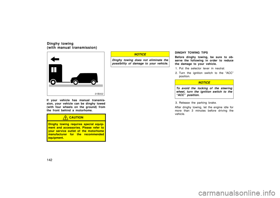 TOYOTA xB 2004  Owners Manual (in English) 14231B002a
If your vehicle has manual transmis-
sion, your vehicle can be dinghy towed
(with four wheels on the ground) from
the front behind a motorhome.
CAUTION
Dinghy towing requires special equip-