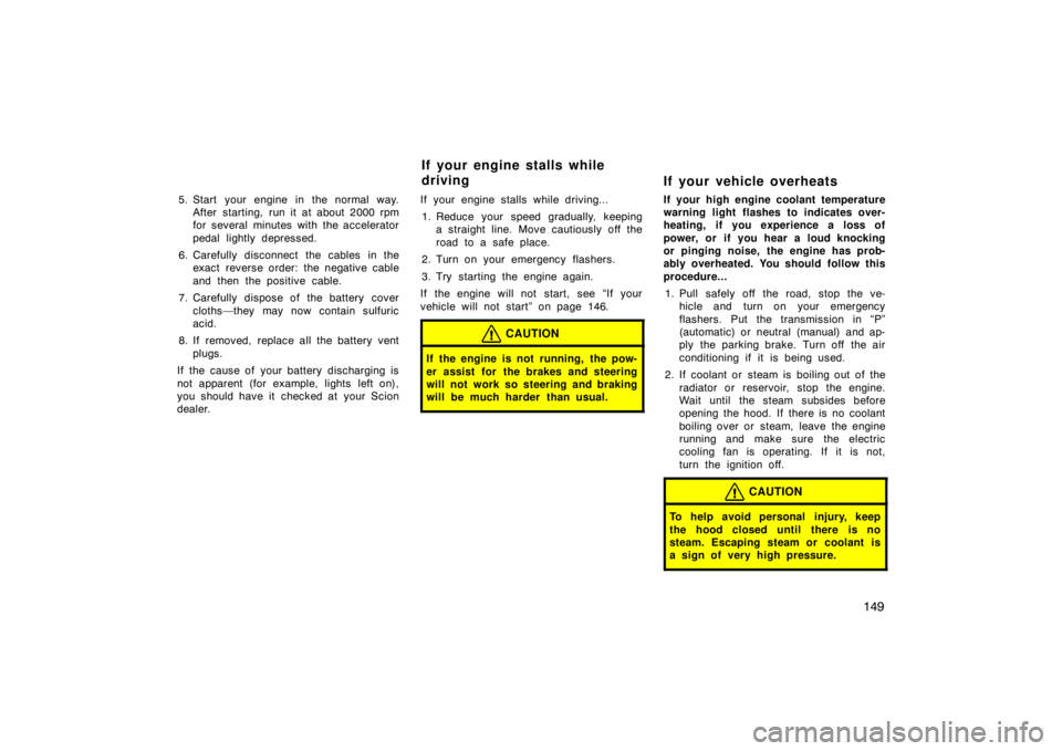 TOYOTA xB 2004  Owners Manual (in English) 149
5. Start your engine in the normal way.
After starting, run it at about 2000 rpm
for several minutes with the accelerator
pedal lightly depressed.
6. Carefully disconnect the cables in the
exact r