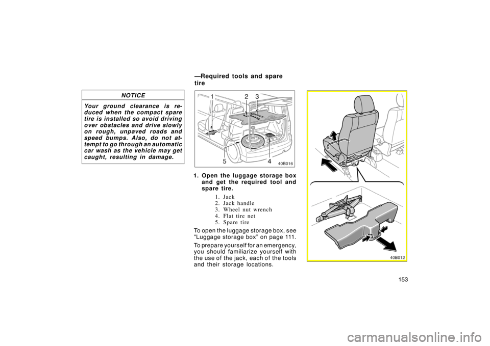 TOYOTA xB 2004  Owners Manual (in English) 153 NOTICE
Your ground clearance is re-
duced when the compact spare
tire is installed so avoid driving
over obstacles and drive slowly
on rough, unpaved roads and
speed bumps. Also, do not at-
tempt 