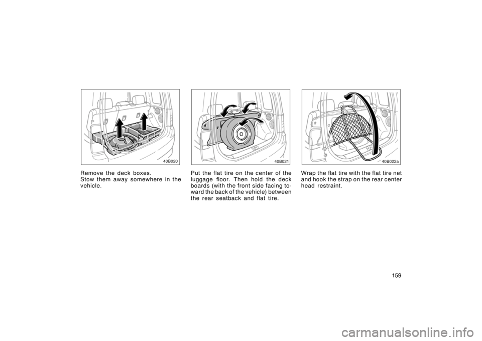 TOYOTA xB 2004  Owners Manual (in English) 159
40B020
Remove the deck boxes.
Stow them away somewhere in the
vehicle.
40B021
Put the flat tire on the center of the
luggage floor. Then hold the deck
boards (with the front side facing to-
ward t