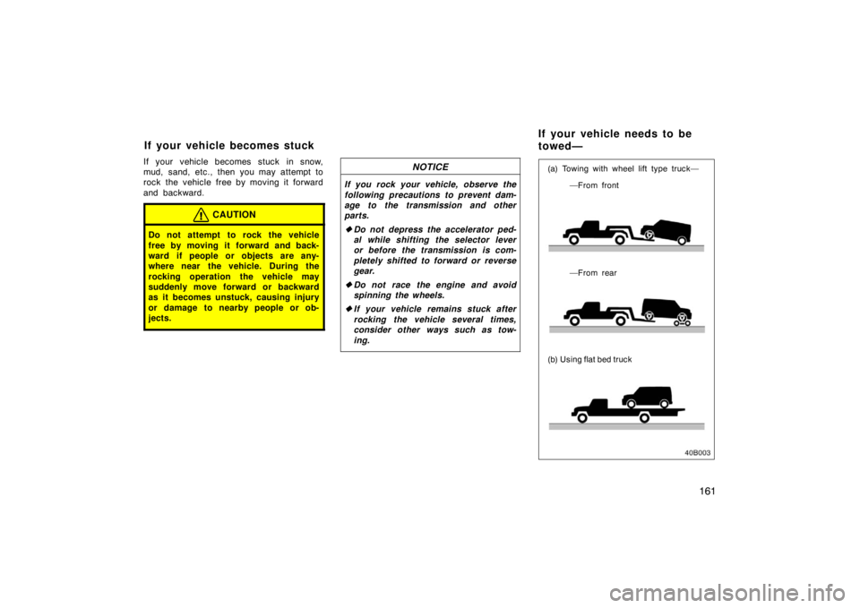 TOYOTA xB 2004  Owners Manual (in English) 161
If your vehicle becomes stuck in snow,
mud, sand, etc., then you may attempt to
rock the vehicle free by moving it forward
and backward.
CAUTION
Do not attempt to rock the vehicle
free by moving i