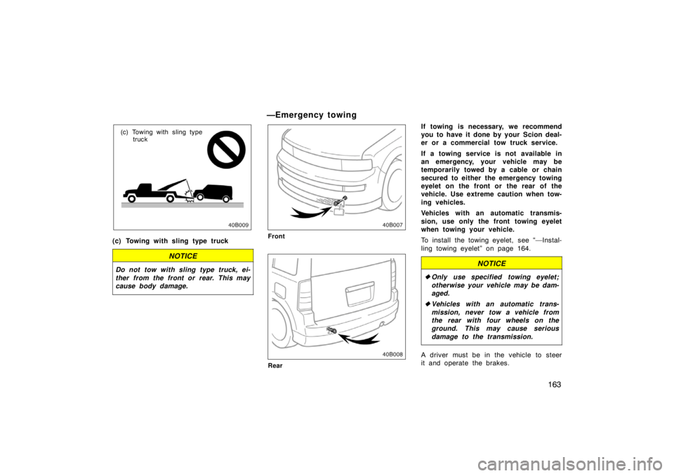 TOYOTA xB 2004  Owners Manual (in English) 163
(c) Towing with sling type
truck
(c) Towing with sling type truck
NOTICE
Do not tow with sling type truck, ei-
ther from the front or rear. This may
cause body damage.
—Emergency towing
Front
Re