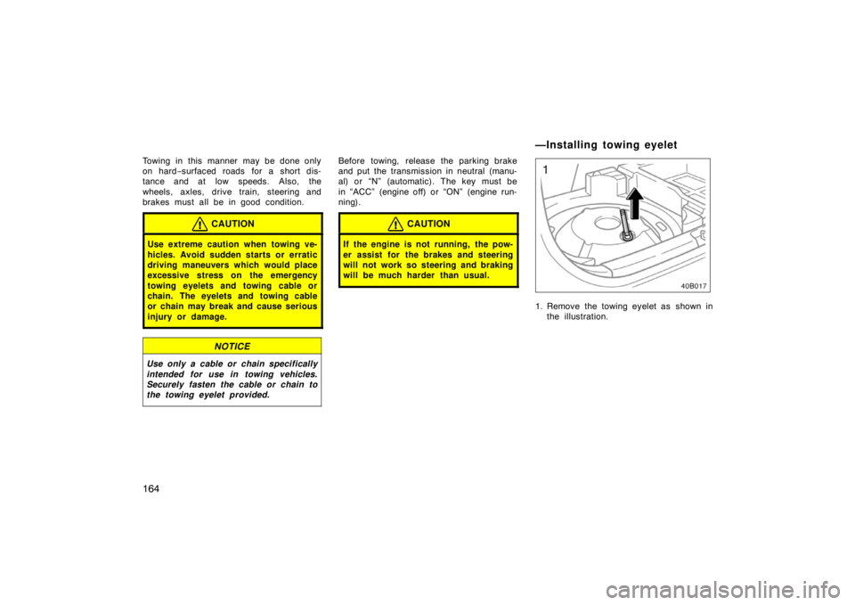 TOYOTA xB 2004  Owners Manual (in English) 164
Towing in this manner may be done only
on hard−surfaced roads for a short dis-
tance and at low speeds. Also, the
wheels, axles, drive train, steering and
brakes must all be in good condition.
C