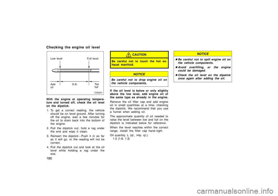 TOYOTA xB 2004  Owners Manual (in English) 190
Checking the engine oil level
Low level Full level
Add
oilO.K.To o
full
With the engine at operating tempera-
ture and turned off, check the oil level
on the dipstick.
1. To get a correct reading,