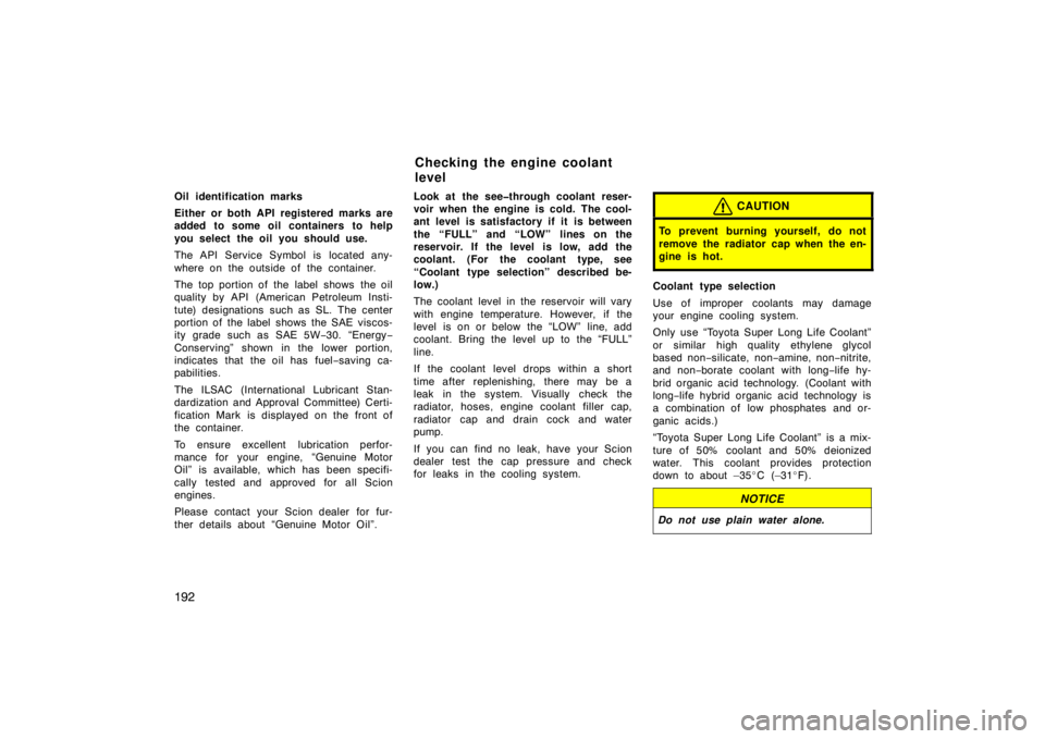 TOYOTA xB 2004  Owners Manual (in English) 192
Oil identification marks
Either or both API registered marks are
added to some oil containers to help
you select the oil you should use.
The API Service Symbol is located any-
where on the outside