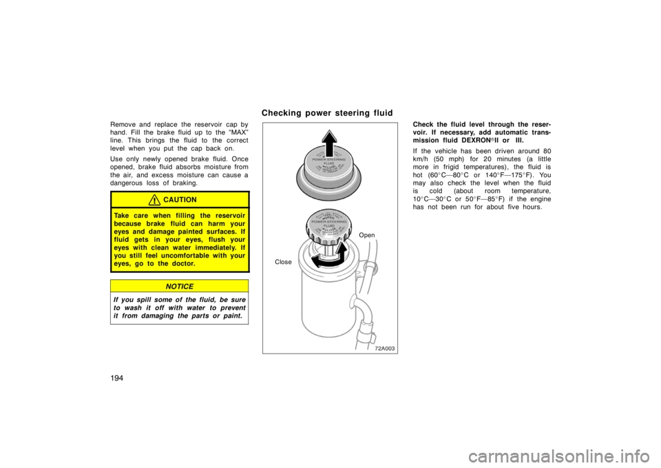 TOYOTA xB 2004  Owners Manual (in English) 194
Remove and replace the reservoir  cap by
hand. Fill the brake fluid up to the “MAX”
line. This brings the fluid to the correct
level when you put the cap back on.
Use only newly opened brake f