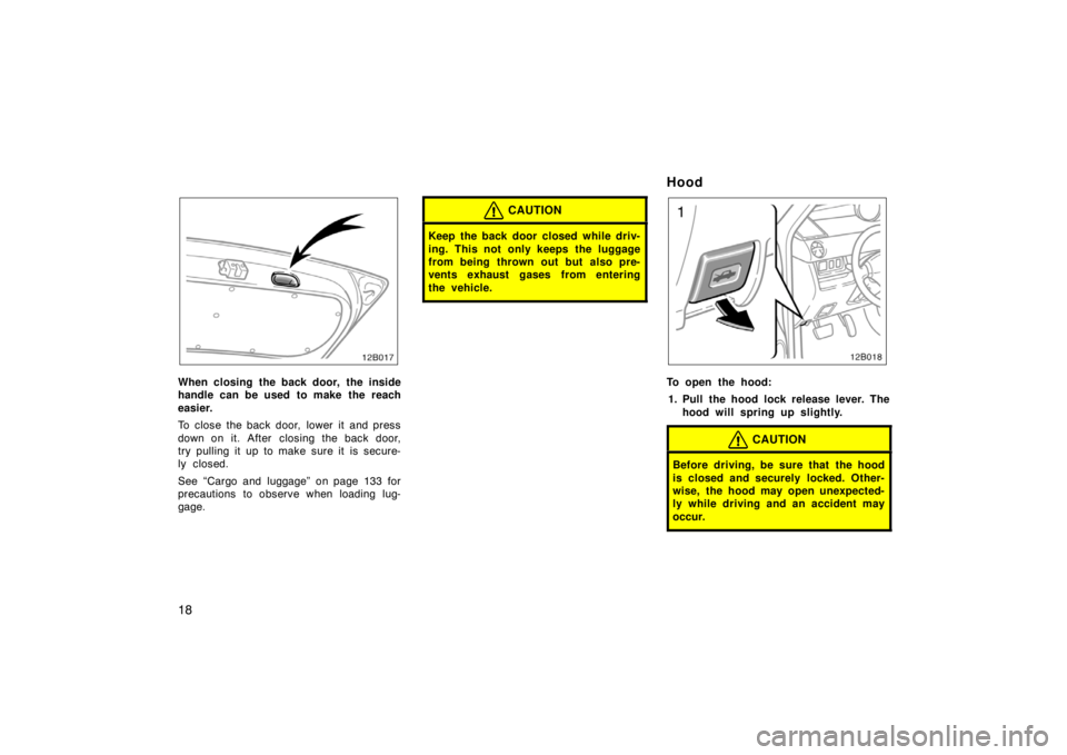 TOYOTA xB 2004   (in English) Owners Manual 18
12B017
When closing the back door, the inside
handle can be used to make the reach
easier.
To close the back door,  lower it  and press
down on it. After  closing the back door,
try pulling it up t