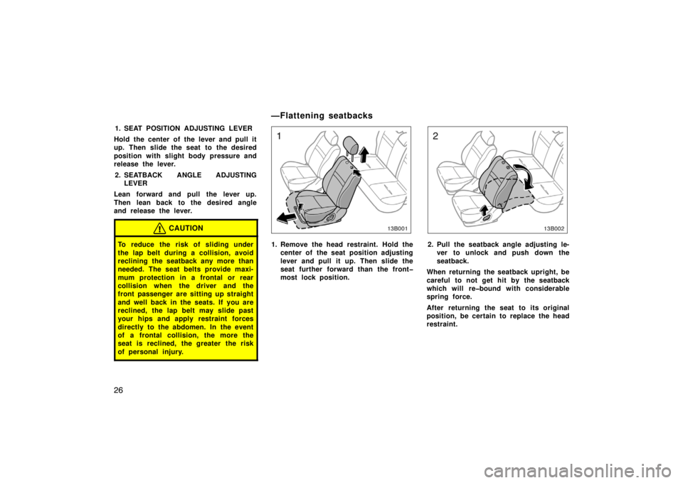 TOYOTA xB 2004   (in English) Owners Guide 26
1. SEAT POSITION ADJUSTING LEVER
Hold the center of the lever and pull it
up. Then slide the seat to the desired
position with slight body pressure and
release the lever.
2. SEATBACK ANGLE ADJUSTIN