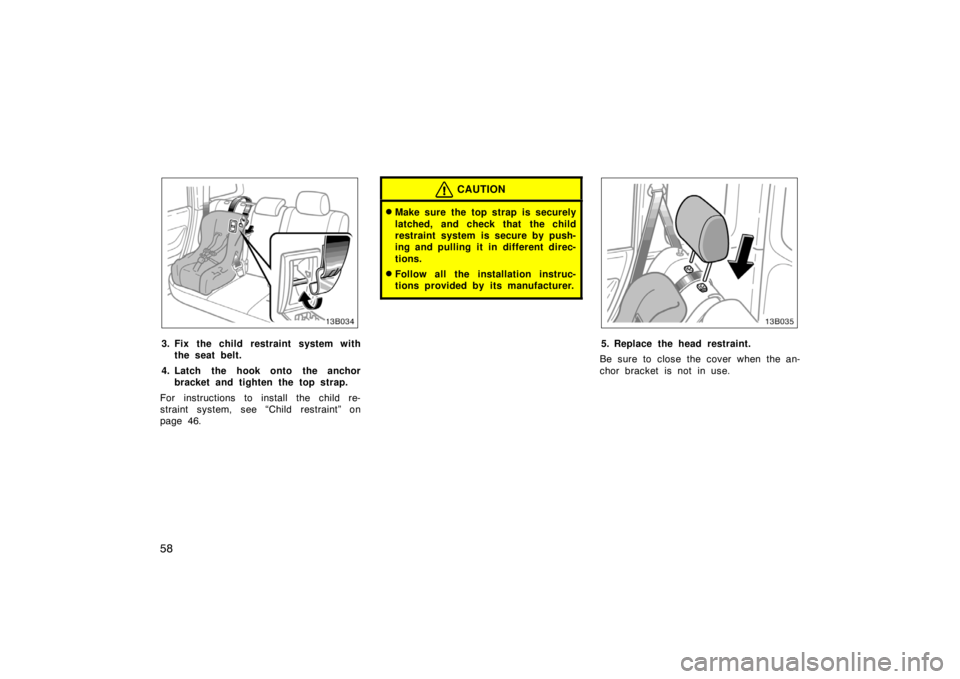TOYOTA xB 2004   (in English) Repair Manual 58
3. Fix the child restraint system with
the seat belt.
4. Latch the hook onto the anchor
bracket and tighten the top strap.
For instructions to install the child re-
straint system, see “Child res