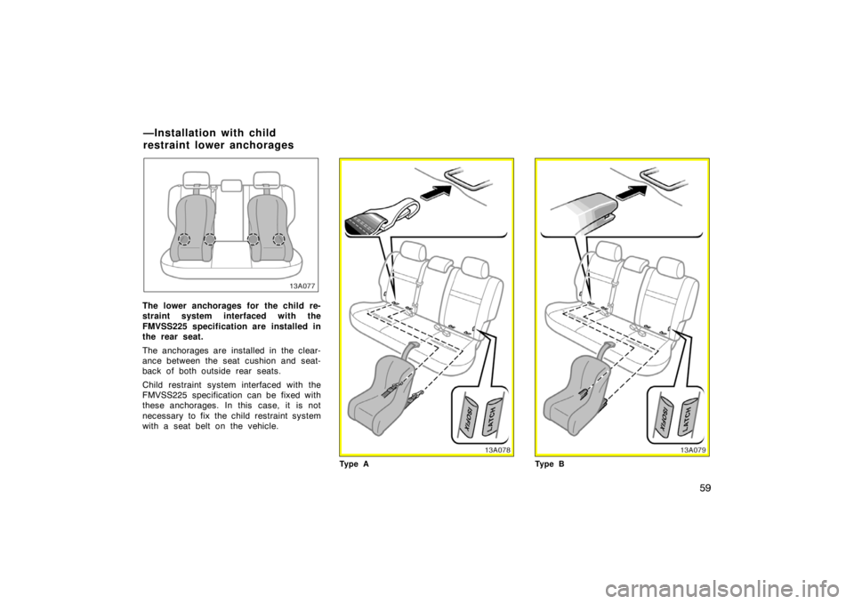 TOYOTA xB 2004   (in English) Repair Manual 59
13A077
The lower anchorages for the child re-
straint system interfaced with the
FMVSS225 specification are installed in
the rear seat.
The anchorages are installed in the clear-
ance between the s