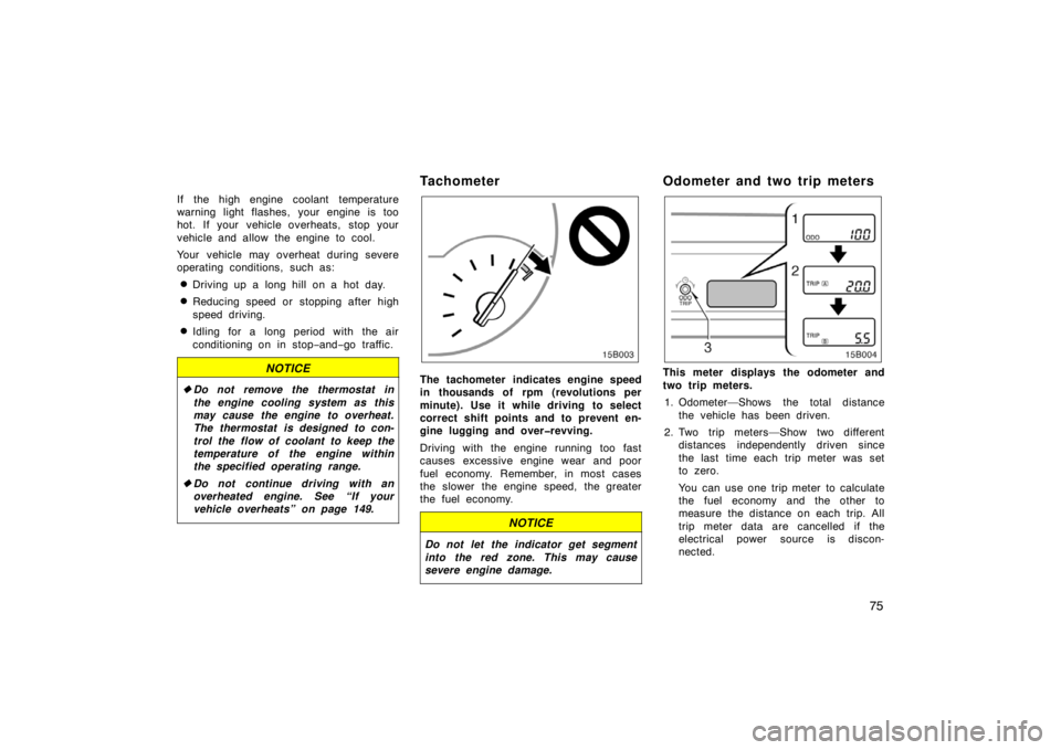 TOYOTA xB 2004   (in English) Manual Online 75
If the high engine coolant temperature
warning light flashes, your engine is too
hot. If your vehicle overheats, stop your
vehicle and allow the engine to cool.
Your vehicle may overheat during sev