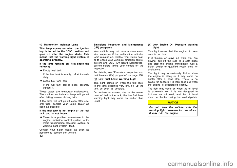TOYOTA xB 2004   (in English) Manual Online 82
(f) Malfunction Indicator Lamp
This lamp comes on when the ignition
key is turned to the “ON” position and
goes off after  the engine starts. This
means that the warning light system is
operati