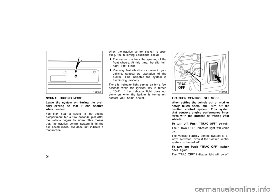 TOYOTA xB 2004 Owners Manual (in English) 94
NORMAL DRIVING MODE
Leave the system on during the ordi-
nary driving so that it can operate
when needed.
You may hear a sound in the engine
compartment for a few seconds just after
the vehicle beg TOYOTA xB 2004 Owners Manual (in English) 94
NORMAL DRIVING MODE
Leave the system on during the ordi-
nary driving so that it can operate
when needed.
You may hear a sound in the engine
compartment for a few seconds just after
the vehicle beg