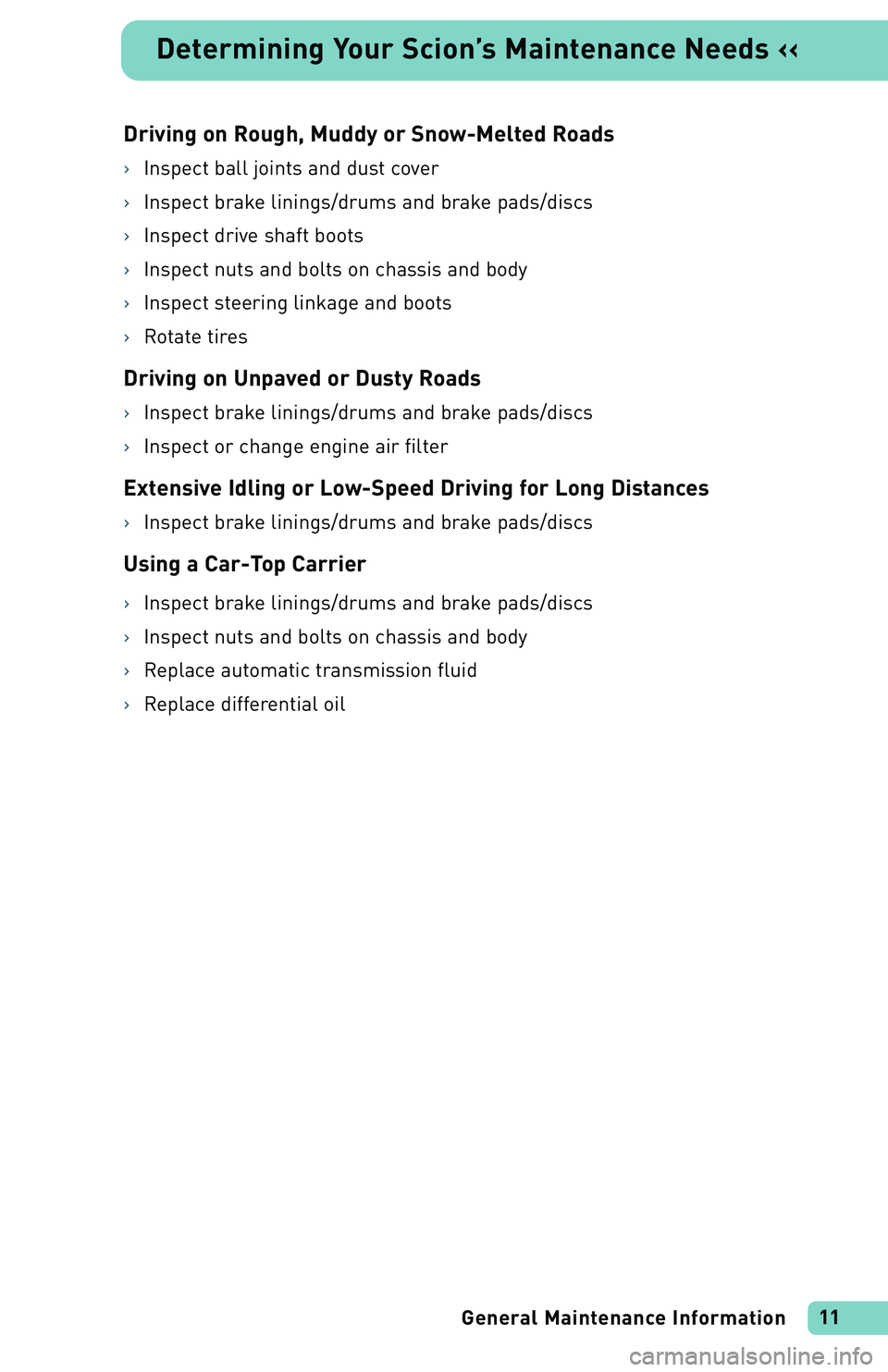 TOYOTA xB 2004  Warranties & Maintenance Guides (in English) Driving on Rough, Muddy or Snow-Melted Roads
›Inspect ball joints and dust cover
›Inspect brake linings/drums and brake pads/discs
›Inspect drive shaft boots
›Inspect nuts and bolts on chassis