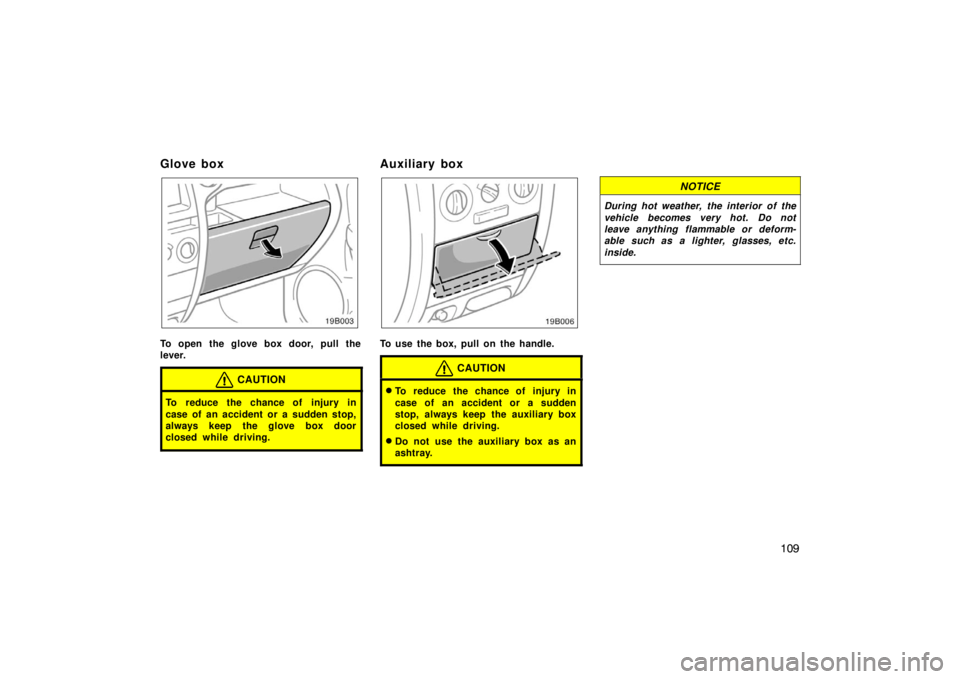 TOYOTA xB 2005  Owners Manual (in English) 109
Glove box
To open the glove box door, pull the
lever.
CAUTION
To reduce the chance of injury in
case of an accident or a sudden stop,
always keep the glove box door
closed while driving.
Auxiliary