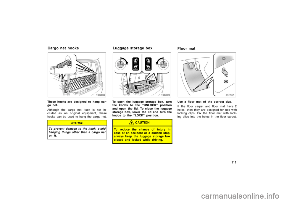TOYOTA xB 2005  Owners Manual (in English) 111
19B008
These hooks are designed to hang car-
go net.
Although the cargo net itself is not in-
cluded as an original equipment, these
hooks can be used to hang the cargo net.
NOTICE
To prevent dama