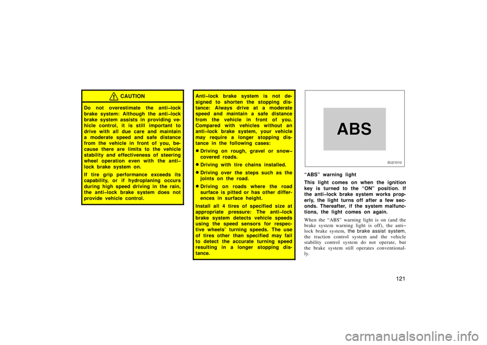 TOYOTA xB 2005  Owners Manual (in English) 121
CAUTION
Do not overestimate the anti�lock
brake system: Although the anti�lock
brake system assists in providing ve-
hicle control, it is still  important to
drive with all due care and maintain
a