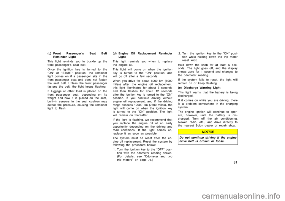 TOYOTA xB 2005  Owners Manual (in English) 81
(c) Front Passenger ’s Seat BeltReminder Light
This light reminds  you to buckle up the
front passenger ’s seat belt.
Once the ignition key is turned to the
“ON” or “START” position, th