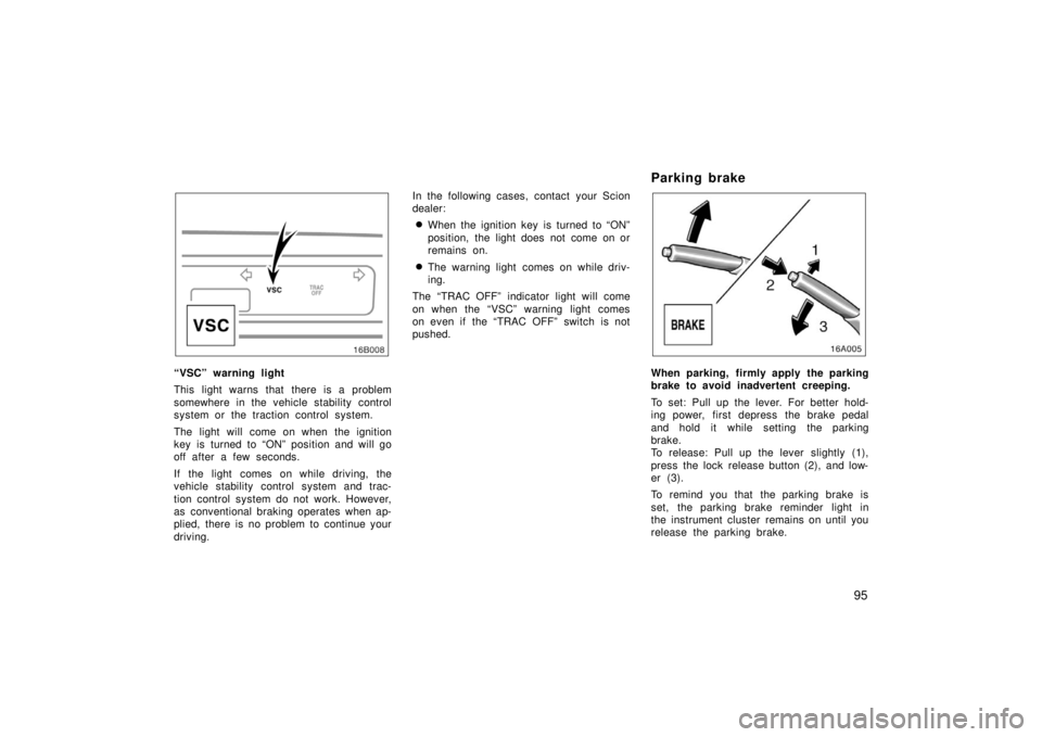 TOYOTA xB 2006  Owners Manual (in English) 95
“VSC” warning light
This light warns that there is a problem
somewhere in the vehicle stability control
system or the traction control system.
The light will come on when the ignition
key is tu
