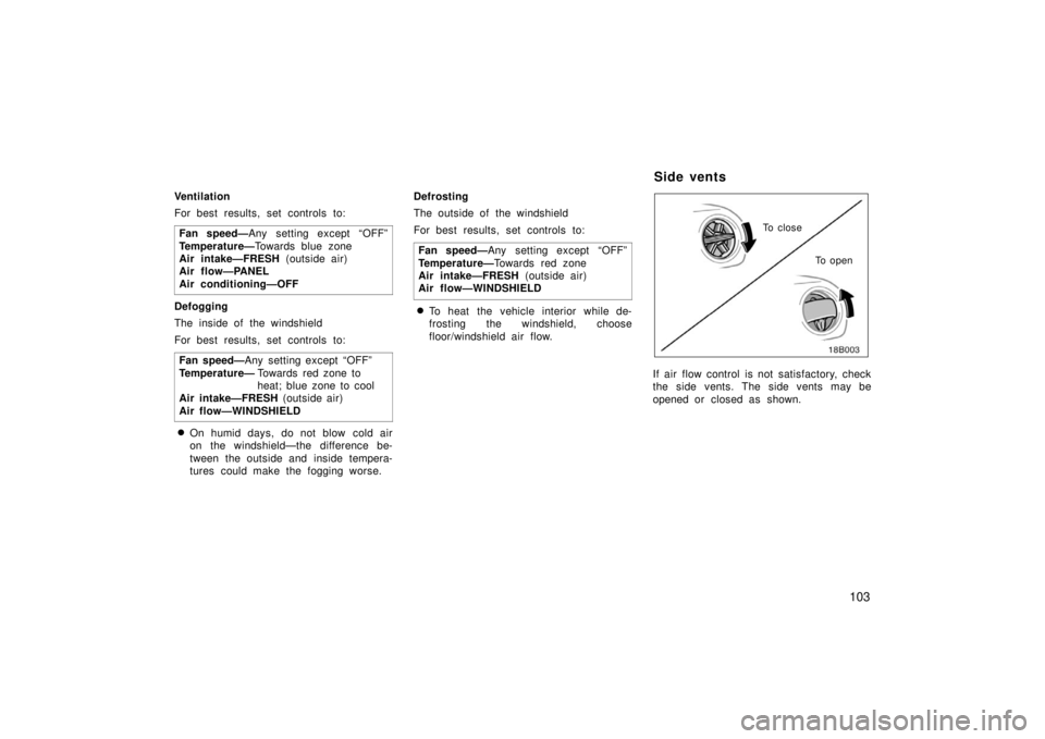 TOYOTA xB 2006  Owners Manual (in English) 103
Ventilation
For best results, set controls to:Fan speed— Any setting except “OFF”
Temperature— Towards blue zone 
Air intake—FRESH  (outside air) 
Air flow—PANEL 
Air conditioning—OF