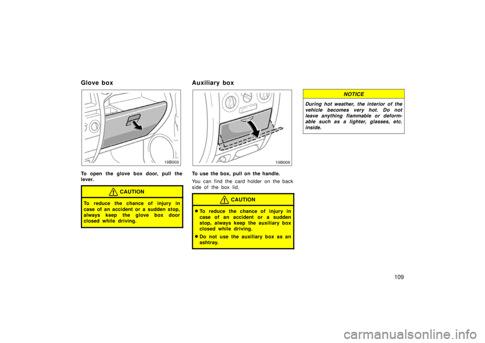 TOYOTA xB 2006  Owners Manual (in English) 109
Glove box
To open the glove box door, pull the
lever.
CAUTION
To reduce the chance of injury in
case of an accident or a sudden stop,
always keep the glove box door
closed while driving.
Auxiliary