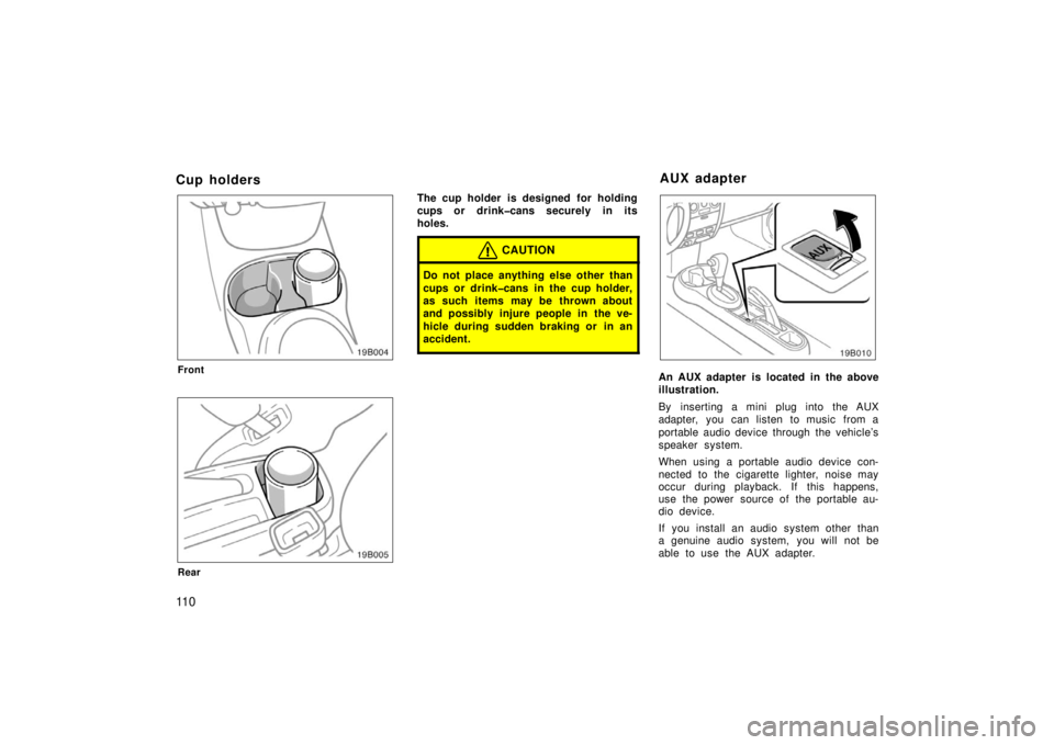 TOYOTA xB 2006  Owners Manual (in English) 11 0
Cup holders
Front
19B005
Rear
The cup holder is designed  for holding
cups or drink�cans securely in its
holes.
CAUTION
Do not place anything else other than
cups or drink�cans in the cup holder,