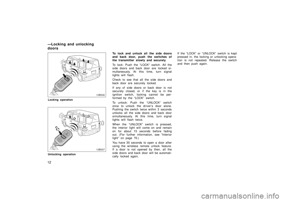 TOYOTA xB 2006   (in English) Owners Manual 12
12B006
Locking operation
12B007
Unlocking operation
To lock and unlock all the side doors
and back door, push the switches of
the transmitter slowly and securely.
To lock: Push the “LOCK” switc